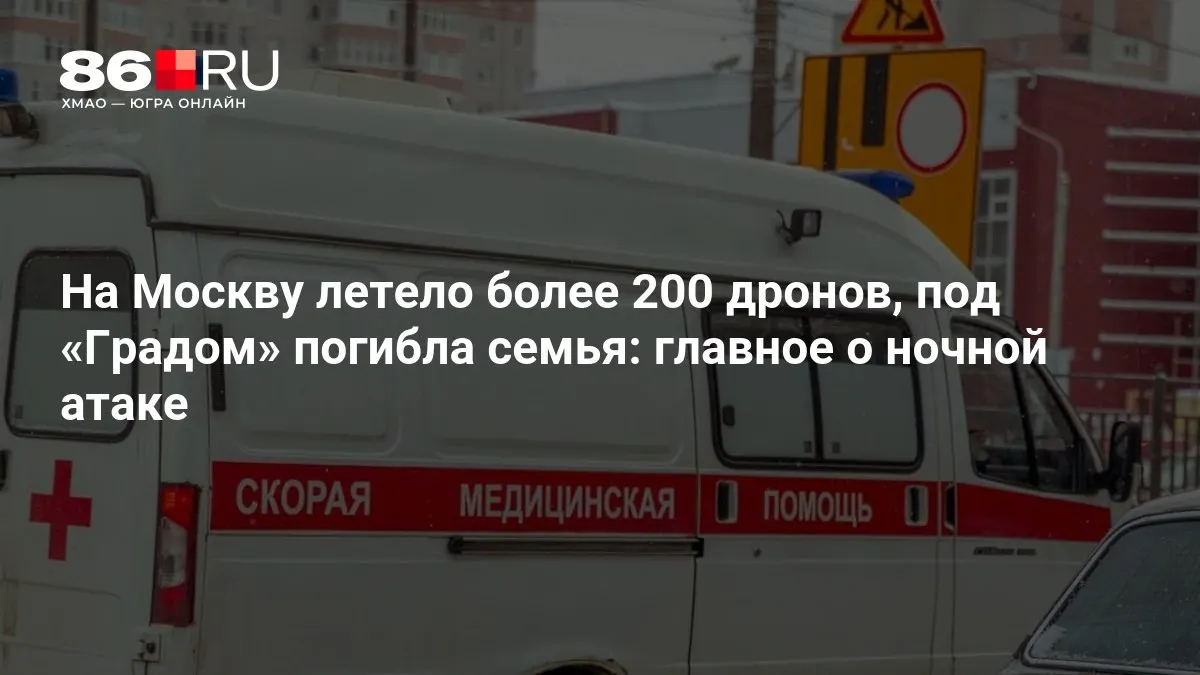 Свыше 200 беспилотников атаковали Москву ночью; при обстреле под «Градом» погибла семья, также зафиксированы массовые отключения электричества.